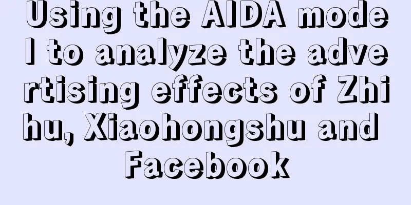 Using the AIDA model to analyze the advertising effects of Zhihu, Xiaohongshu and Facebook