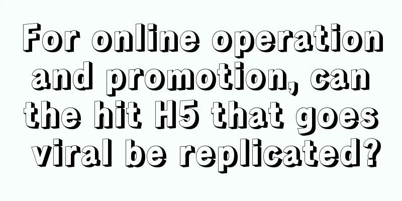 For online operation and promotion, can the hit H5 that goes viral be replicated?