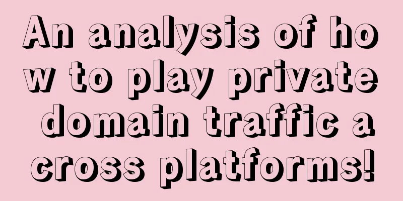 An analysis of how to play private domain traffic across platforms!