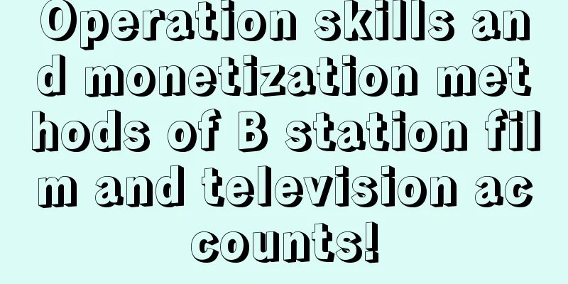 Operation skills and monetization methods of B station film and television accounts!