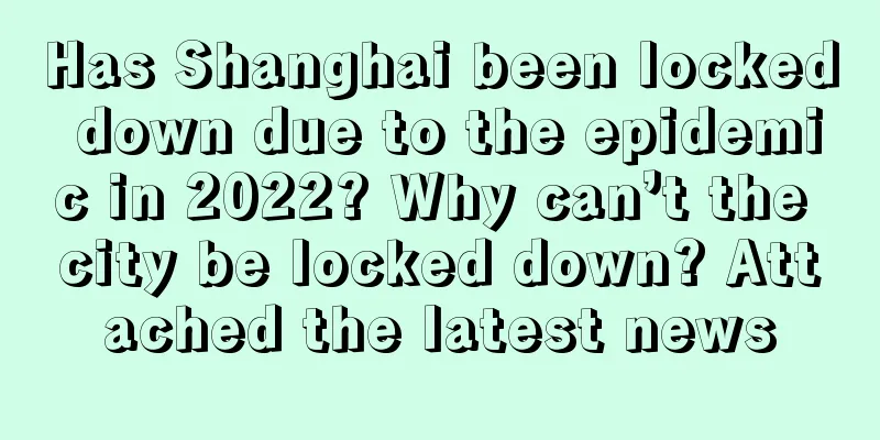 Has Shanghai been locked down due to the epidemic in 2022? Why can’t the city be locked down? Attached the latest news