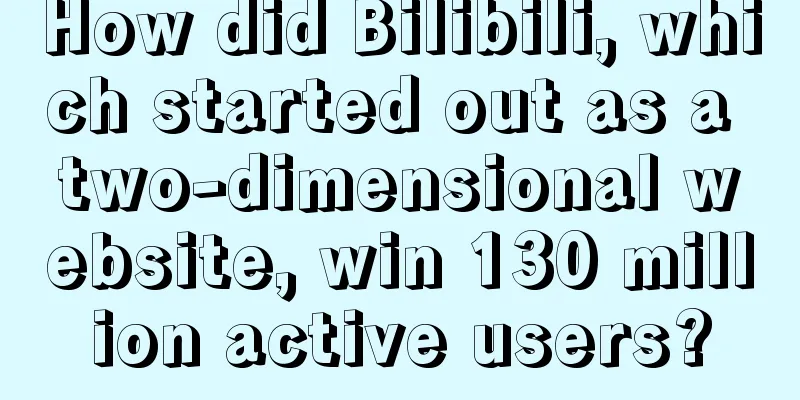 How did Bilibili, which started out as a two-dimensional website, win 130 million active users?