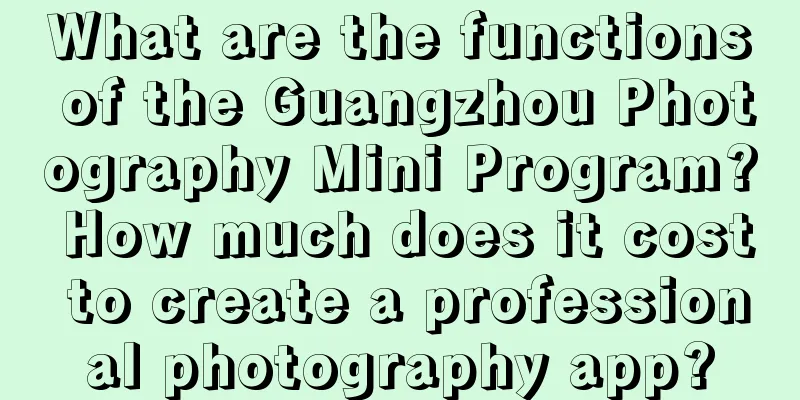 What are the functions of the Guangzhou Photography Mini Program? How much does it cost to create a professional photography app?