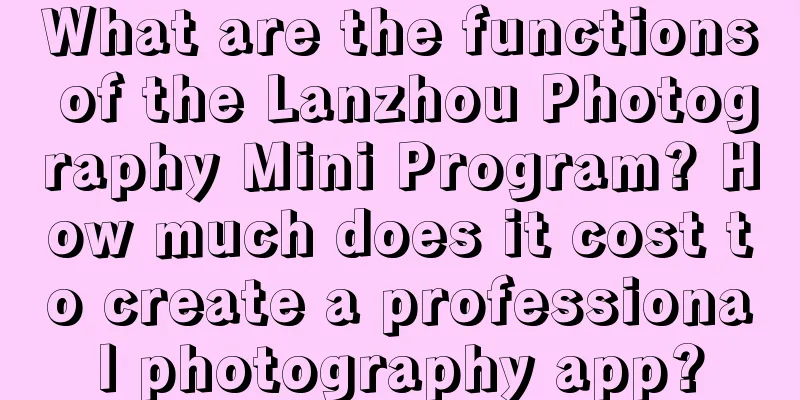 What are the functions of the Lanzhou Photography Mini Program? How much does it cost to create a professional photography app?