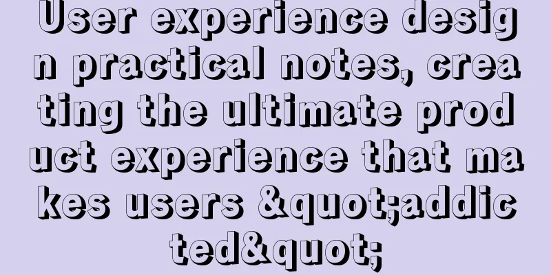 User experience design practical notes, creating the ultimate product experience that makes users "addicted"