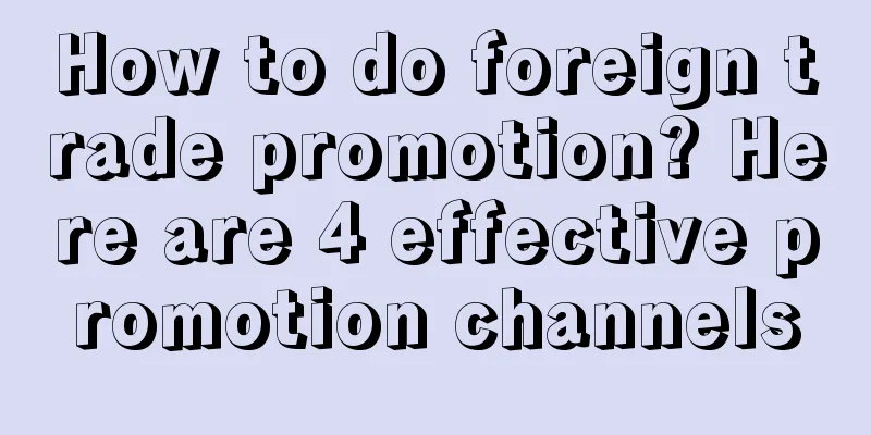 How to do foreign trade promotion? Here are 4 effective promotion channels