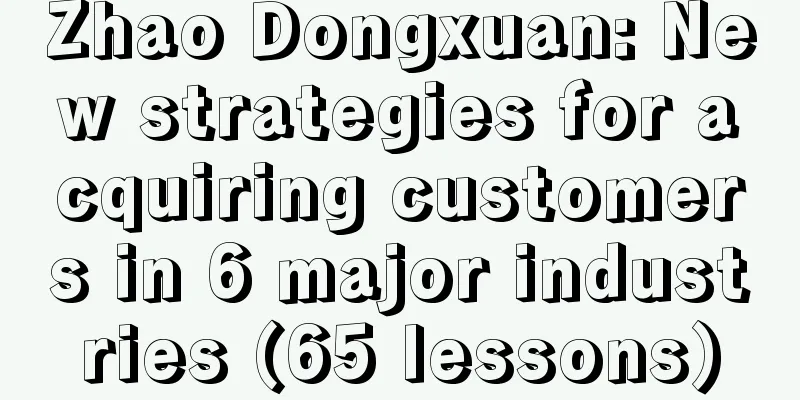 Zhao Dongxuan: New strategies for acquiring customers in 6 major industries (65 lessons)