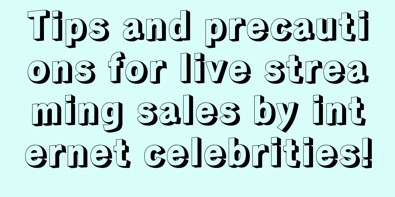 Tips and precautions for live streaming sales by internet celebrities!