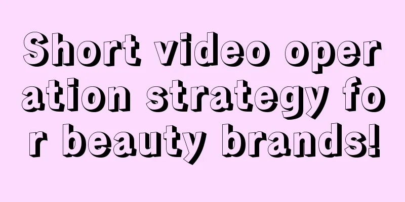 Short video operation strategy for beauty brands!