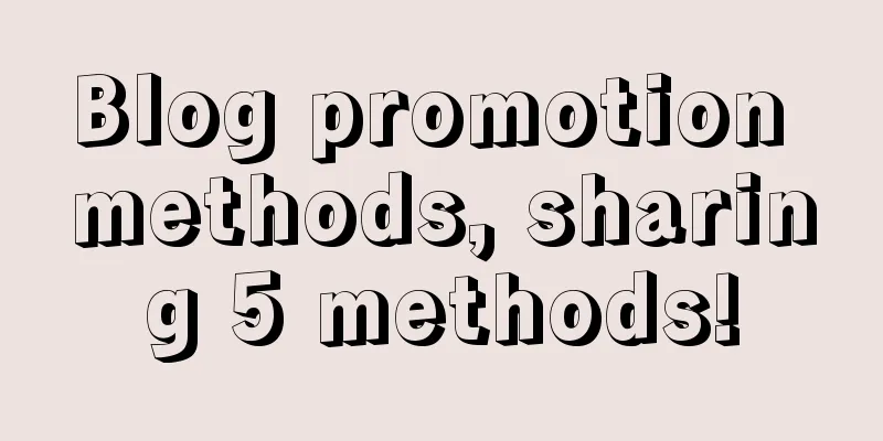 Blog promotion methods, sharing 5 methods!