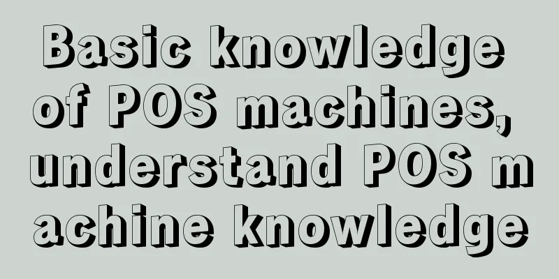 Basic knowledge of POS machines, understand POS machine knowledge