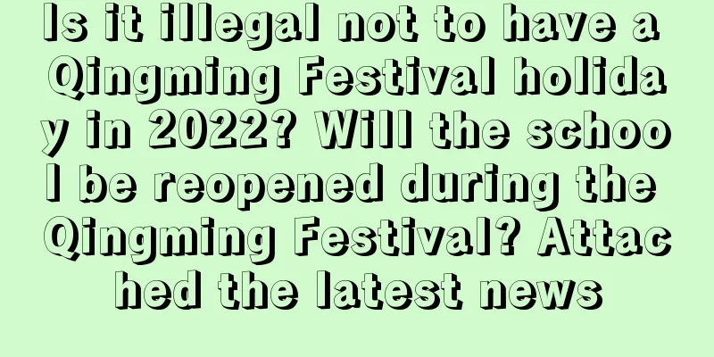 Is it illegal not to have a Qingming Festival holiday in 2022? Will the school be reopened during the Qingming Festival? Attached the latest news