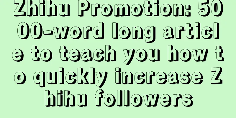 Zhihu Promotion: 5000-word long article to teach you how to quickly increase Zhihu followers