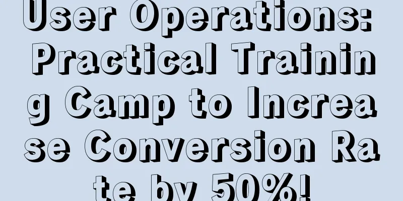 User Operations: Practical Training Camp to Increase Conversion Rate by 50%!