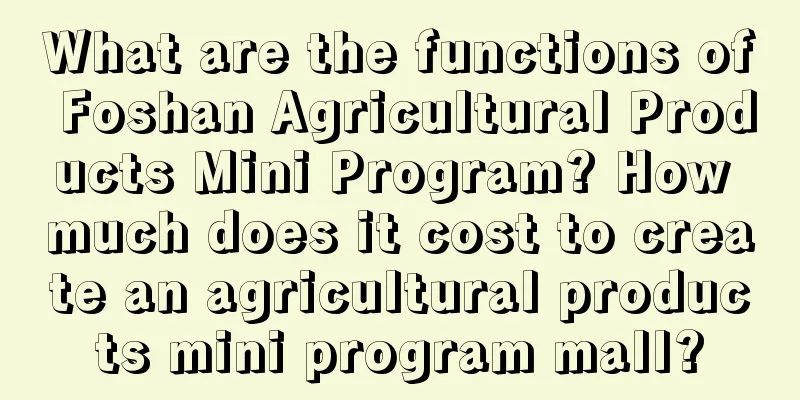 What are the functions of Foshan Agricultural Products Mini Program? How much does it cost to create an agricultural products mini program mall?