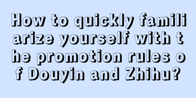 How to quickly familiarize yourself with the promotion rules of Douyin and Zhihu?