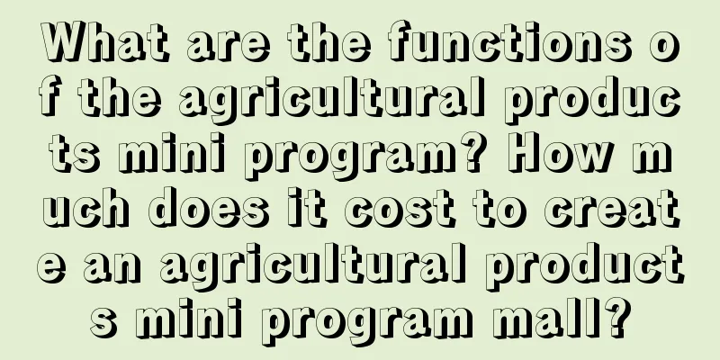 What are the functions of the agricultural products mini program? How much does it cost to create an agricultural products mini program mall?