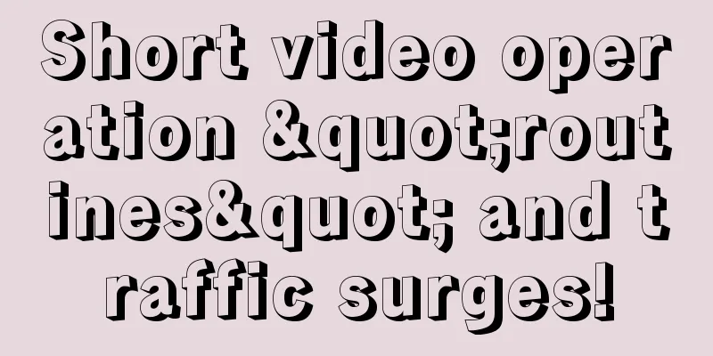 Short video operation "routines" and traffic surges!