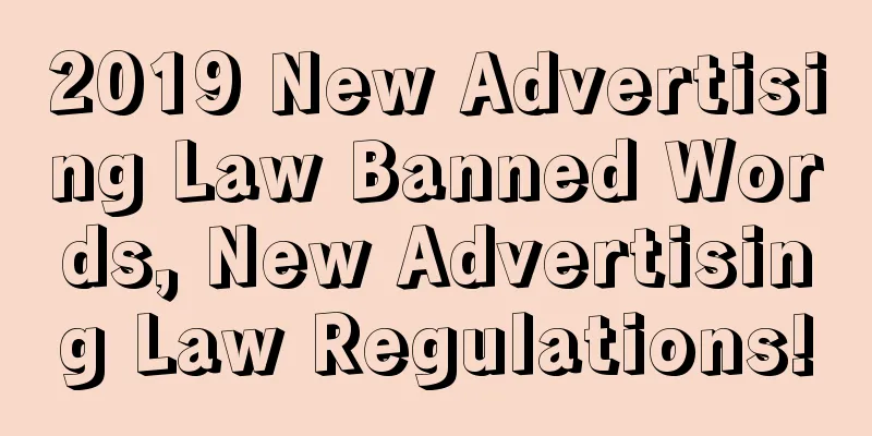 2019 New Advertising Law Banned Words, New Advertising Law Regulations!