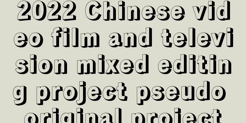 2022 Chinese video film and television mixed editing project pseudo original project