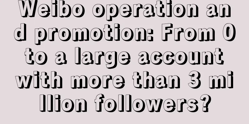 Weibo operation and promotion: From 0 to a large account with more than 3 million followers?