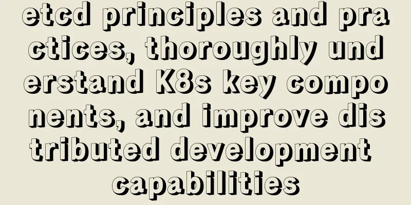 etcd principles and practices, thoroughly understand K8s key components, and improve distributed development capabilities