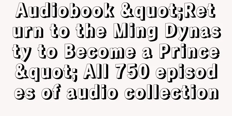 Audiobook "Return to the Ming Dynasty to Become a Prince" All 750 episodes of audio collection