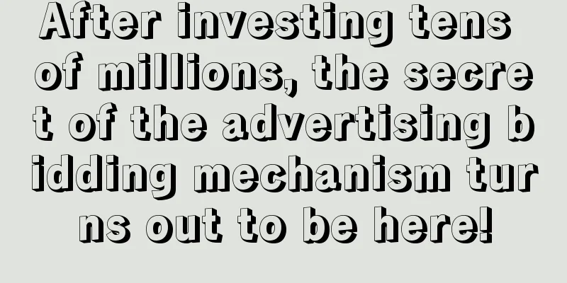 After investing tens of millions, the secret of the advertising bidding mechanism turns out to be here!