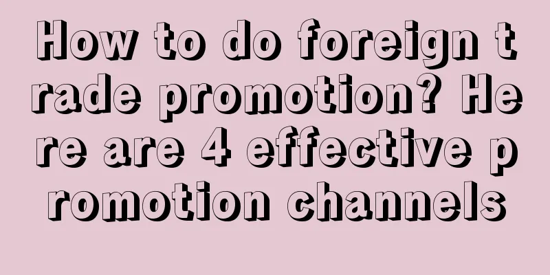 How to do foreign trade promotion? Here are 4 effective promotion channels