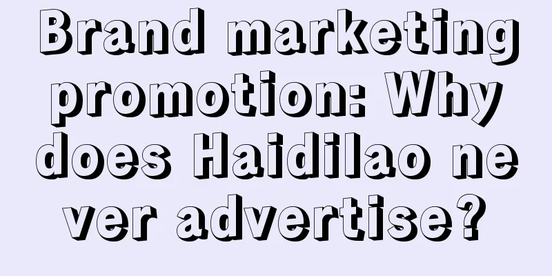 Brand marketing promotion: Why does Haidilao never advertise?