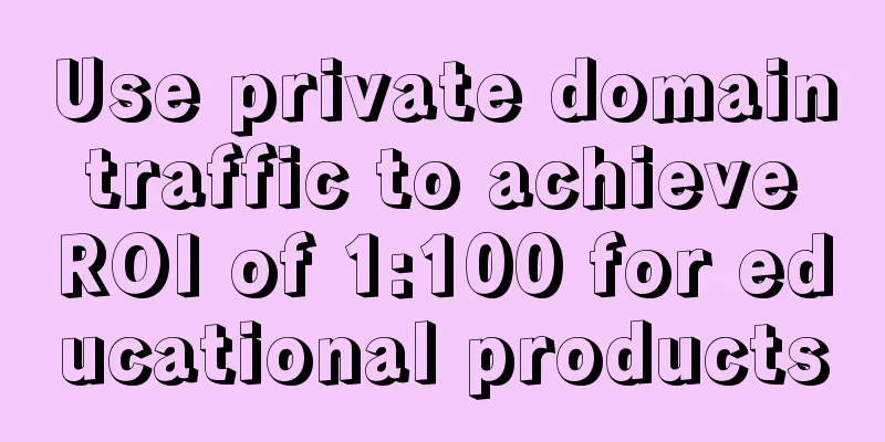 Use private domain traffic to achieve ROI of 1:100 for educational products