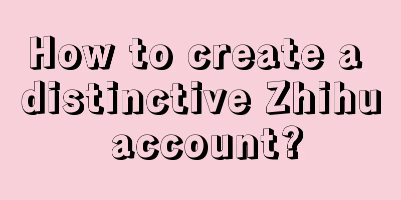 How to create a distinctive Zhihu account?