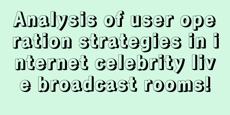 Analysis of user operation strategies in internet celebrity live broadcast rooms!