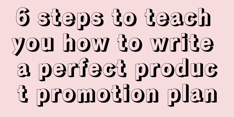 6 steps to teach you how to write a perfect product promotion plan