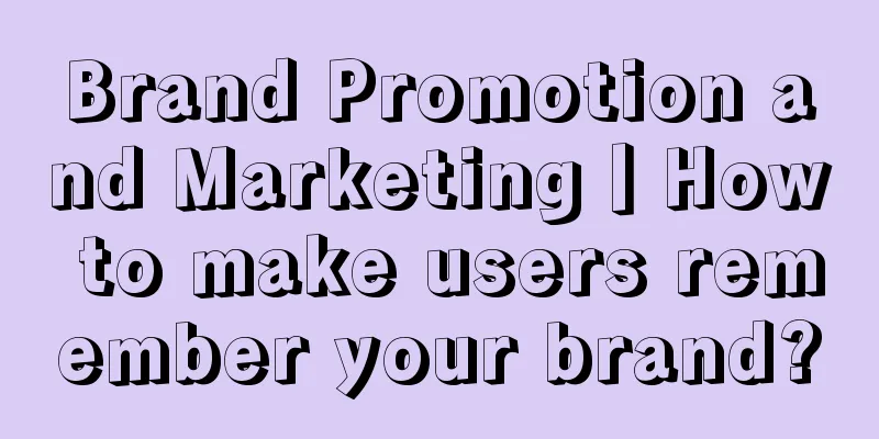 Brand Promotion and Marketing丨How to make users remember your brand?