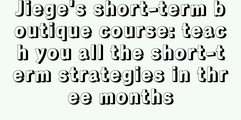 Jiege's short-term boutique course: teach you all the short-term strategies in three months