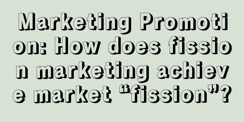 Marketing Promotion: How does fission marketing achieve market “fission”?