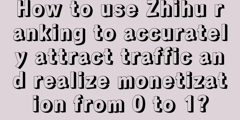 How to use Zhihu ranking to accurately attract traffic and realize monetization from 0 to 1?