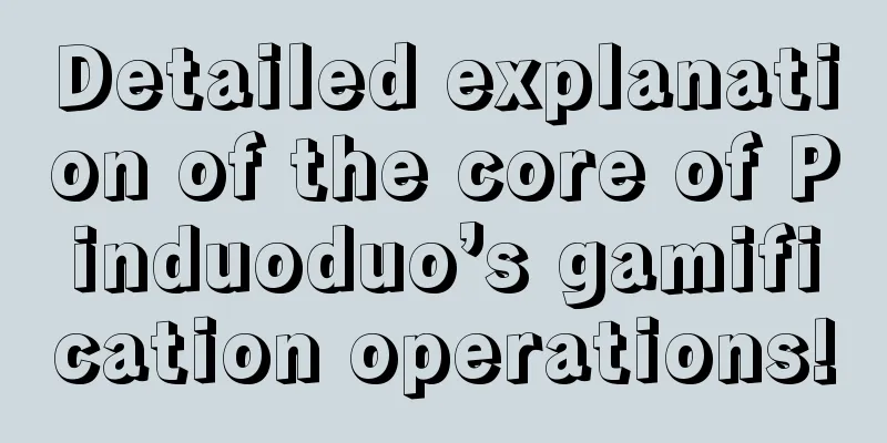 Detailed explanation of the core of Pinduoduo’s gamification operations!