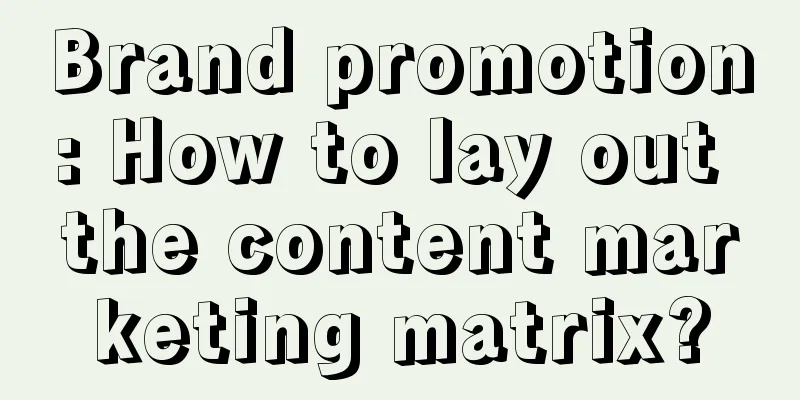 Brand promotion: How to lay out the content marketing matrix?