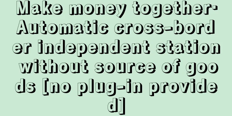 Make money together·Automatic cross-border independent station without source of goods [no plug-in provided]