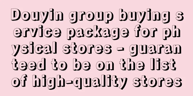 Douyin group buying service package for physical stores - guaranteed to be on the list of high-quality stores