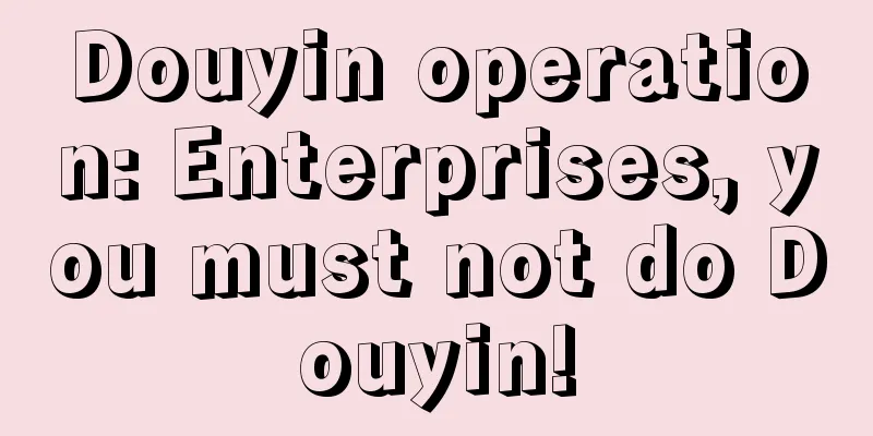 Douyin operation: Enterprises, you must not do Douyin!