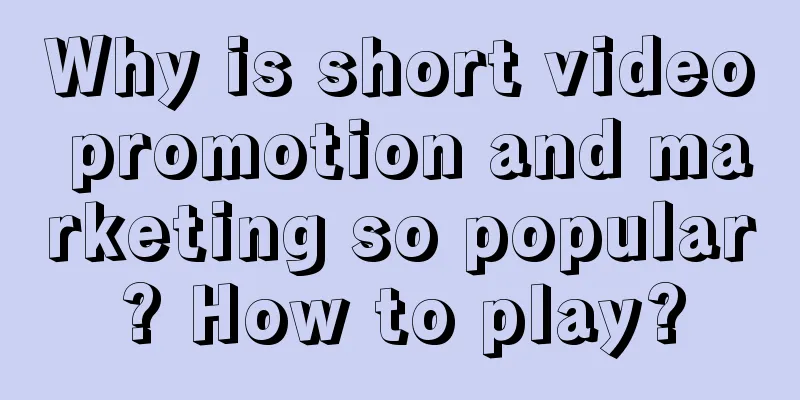 Why is short video promotion and marketing so popular? How to play?