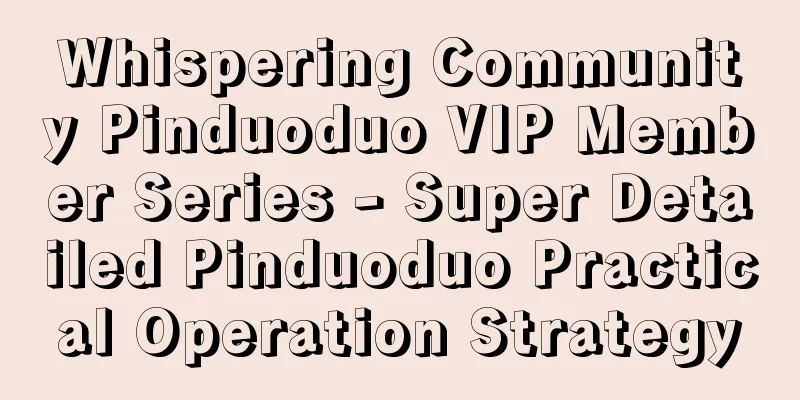 Whispering Community Pinduoduo VIP Member Series - Super Detailed Pinduoduo Practical Operation Strategy