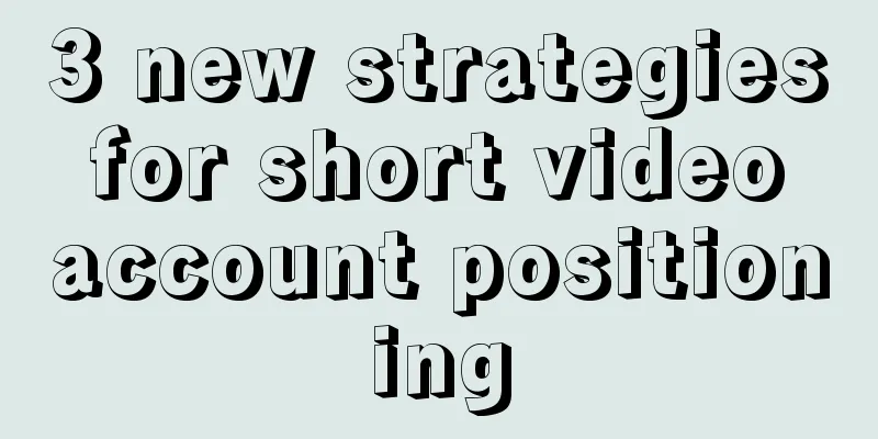 3 new strategies for short video account positioning