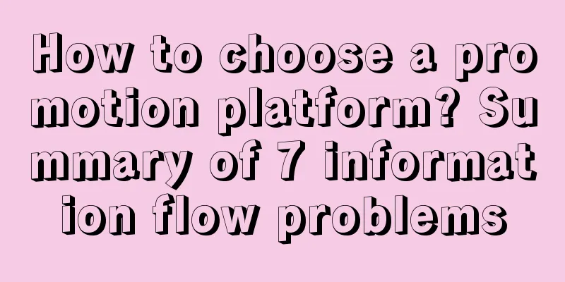 How to choose a promotion platform? Summary of 7 information flow problems