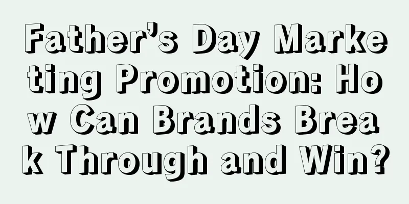 Father’s Day Marketing Promotion: How Can Brands Break Through and Win?