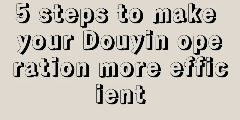 5 steps to make your Douyin operation more efficient