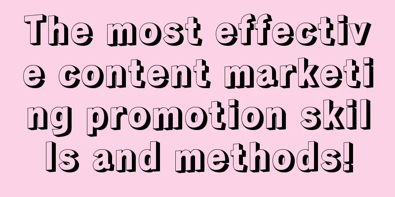 The most effective content marketing promotion skills and methods!